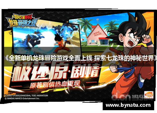 《全新单机龙珠冒险游戏全面上线 探索七龙珠的神秘世界》 《全新单机龙珠冒险游戏全面上线 探索七龙珠的神秘世界》