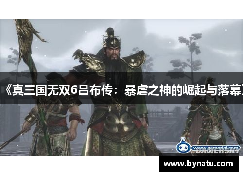 《真三国无双6吕布传:暴虐之神的崛起与落幕》 《真三国无双6吕布传:暴虐之神的崛起与落幕》