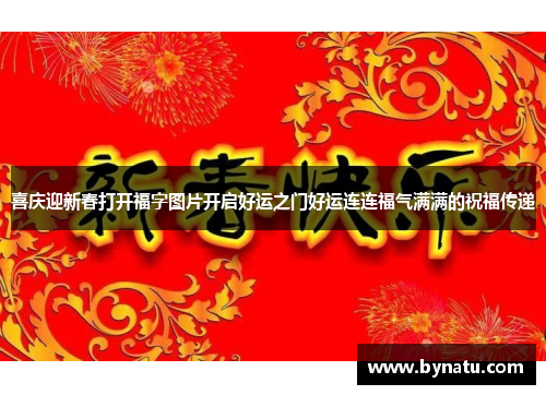 喜庆迎新春打开福字图片开启好运之门好运连连福气满满的祝福传递 喜庆迎新春打开福字图片开启好运之门好运连连福气满满的祝福传递