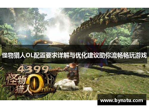 怪物猎人OL配置要求详解与优化建议助你流畅畅玩游戏 怪物猎人OL配置要求详解与优化建议助你流畅畅玩游戏