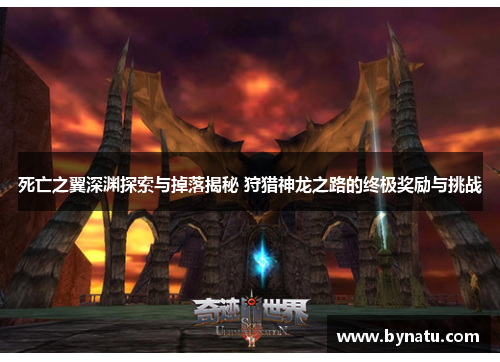 死亡之翼深渊探索与掉落揭秘 狩猎神龙之路的终极奖励与挑战 死亡之翼深渊探索与掉落揭秘 狩猎神龙之路的终极奖励与挑战